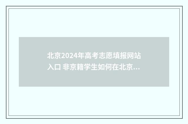 北京2024年高考志愿填报网站入口 非京籍学生如何在北京参加高考