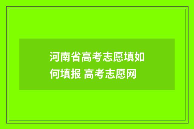 河南省高考志愿填如何填报 高考志愿网