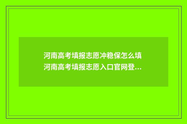 河南高考填报志愿冲稳保怎么填 河南高考填报志愿入口官网登录