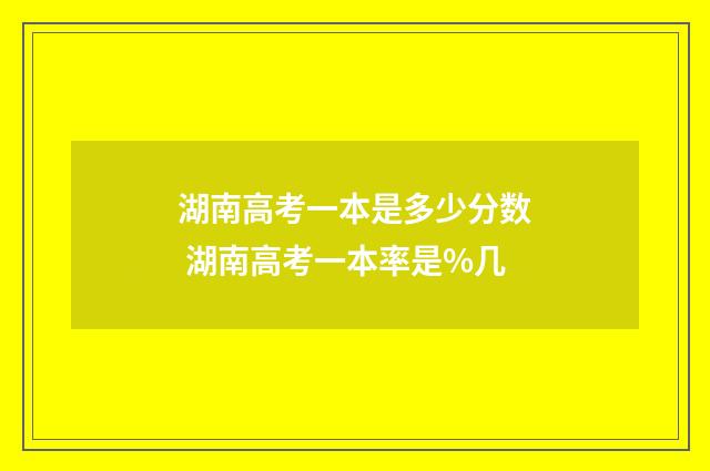 湖南高考一本是多少分数 湖南高考一本率是%几