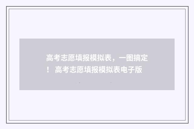 高考志愿填报模拟表，一图搞定！ 高考志愿填报模拟表电子版