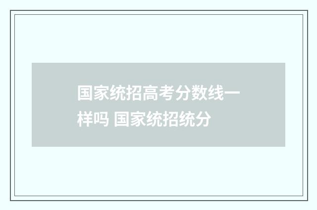 国家统招高考分数线一样吗 国家统招统分