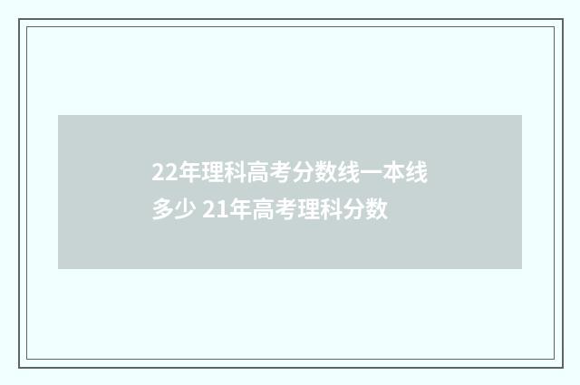 22年理科高考分数线一本线多少 21年高考理科分数