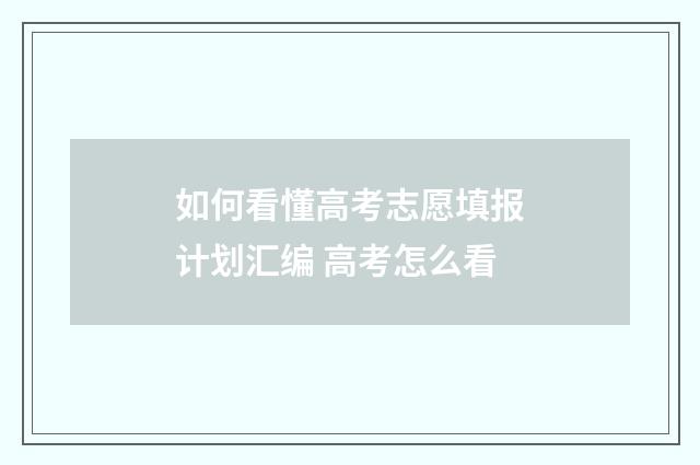 如何看懂高考志愿填报计划汇编 高考怎么看