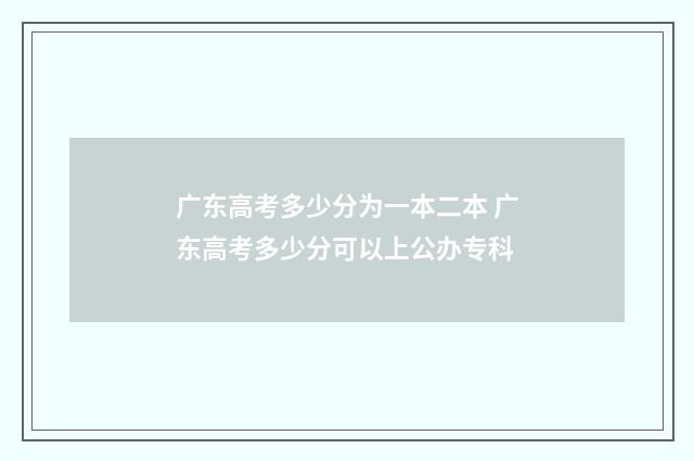 广东高考多少分为一本二本 广东高考多少分可以上公办专科