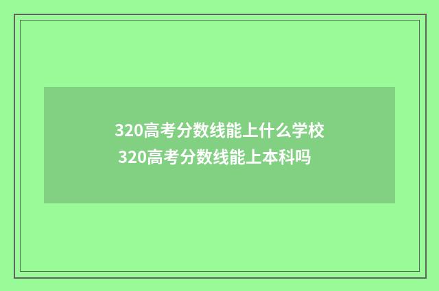 320高考分数线能上什么学校 320高考分数线能上本科吗