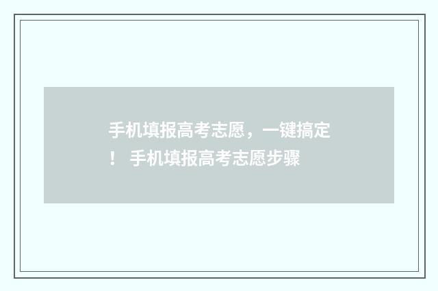 手机填报高考志愿，一键搞定！ 手机填报高考志愿步骤