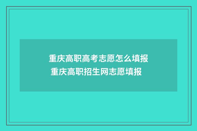 重庆高职高考志愿怎么填报 重庆高职招生网志愿填报
