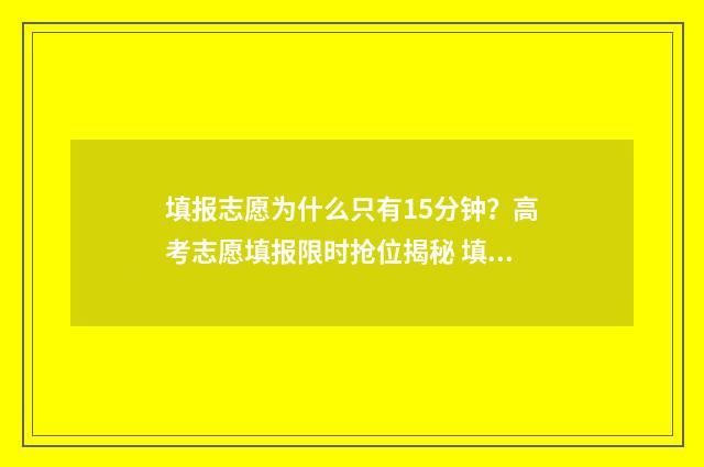 填报志愿为什么只有15分钟？高考志愿填报限时抢位揭秘 填报志愿为什么显示院校代号为空