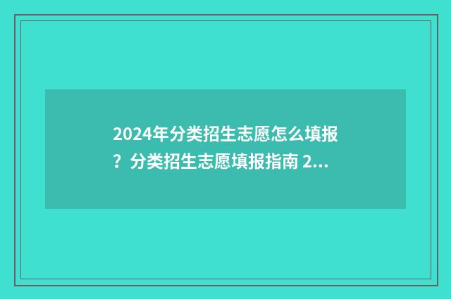 2024年分类招生志愿怎么填报？分类招生志愿填报指南 2024年分类招生考试试卷