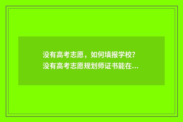 没有高考志愿，如何填报学校？ 没有高考志愿规划师证书能在网上指导志愿填报吗