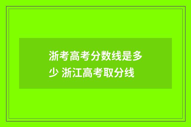 浙考高考分数线是多少 浙江高考取分线