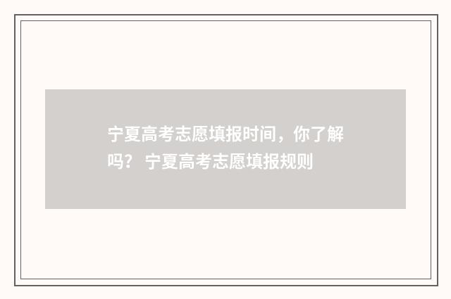 宁夏高考志愿填报时间，你了解吗？ 宁夏高考志愿填报规则