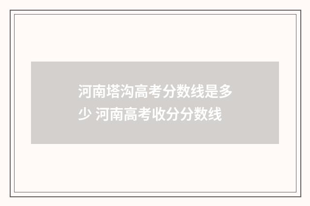 河南塔沟高考分数线是多少 河南高考收分分数线