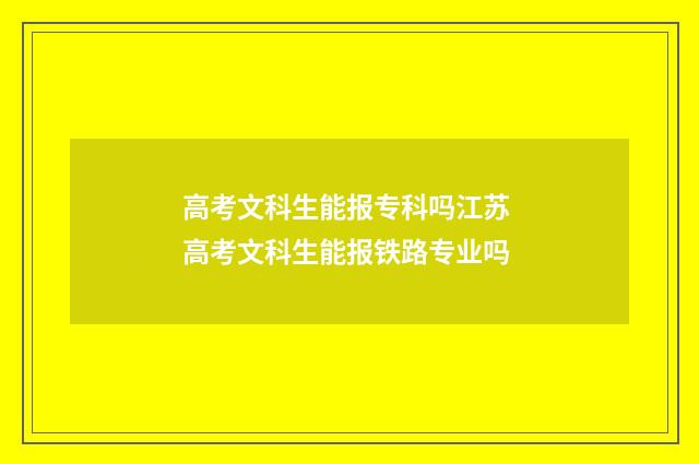 高考文科生能报专科吗江苏 高考文科生能报铁路专业吗