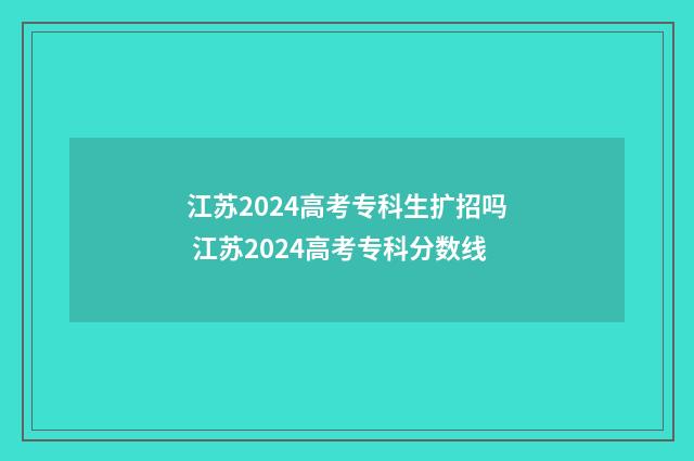 江苏2024高考专科生扩招吗 江苏2024高考专科分数线