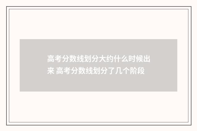 高考分数线划分大约什么时候出来 高考分数线划分了几个阶段