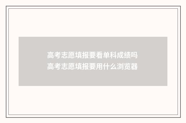 高考志愿填报要看单科成绩吗 高考志愿填报要用什么浏览器