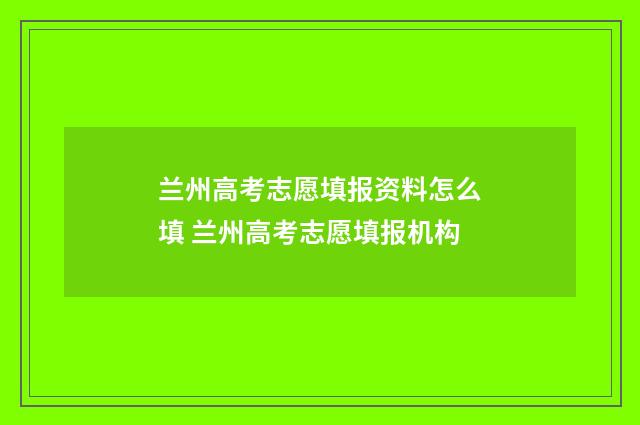 兰州高考志愿填报资料怎么填 兰州高考志愿填报机构