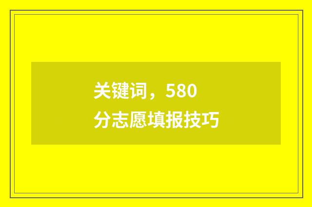 关键词,580分志愿填报技巧