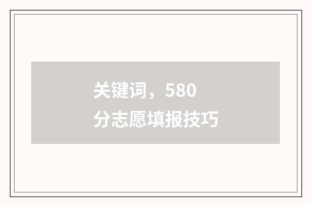 关键词，580分志愿填报技巧
