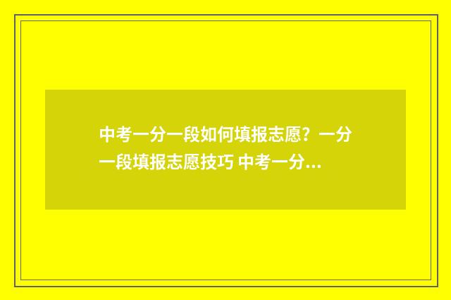中考一分一段如何填报志愿？一分一段填报志愿技巧 中考一分一段表是什么