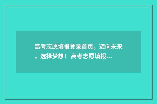 高考志愿填报登录首页，迈向未来，选择梦想！ 高考志愿填报登录哪个网址