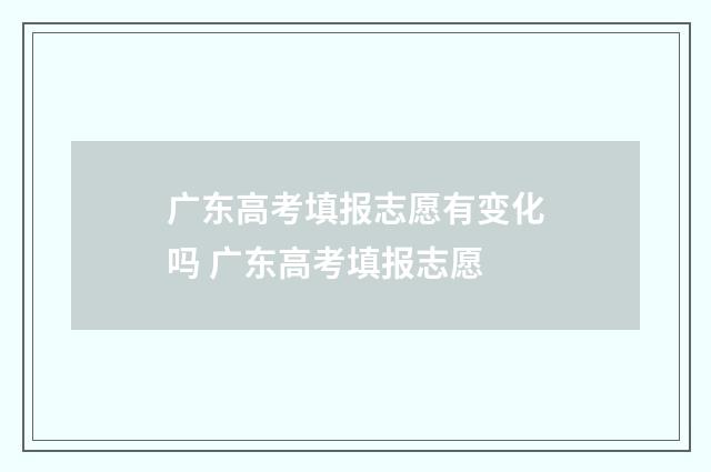 广东高考填报志愿有变化吗 广东高考填报志愿