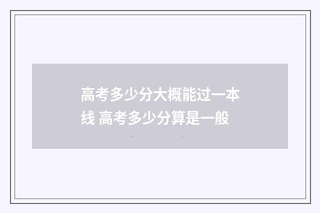 高考多少分大概能过一本线 高考多少分算是一般