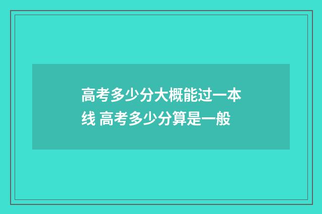 高考多少分大概能过一本线 高考多少分算是一般