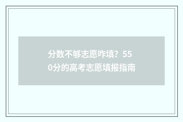 分数不够志愿咋填？550分的高考志愿填报指南