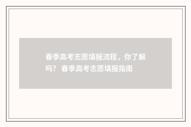 春季高考志愿填报流程，你了解吗？ 春季高考志愿填报指南