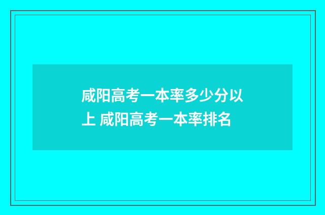 咸阳高考一本率多少分以上 咸阳高考一本率排名