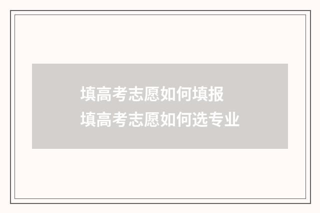 填高考志愿如何填报 填高考志愿如何选专业