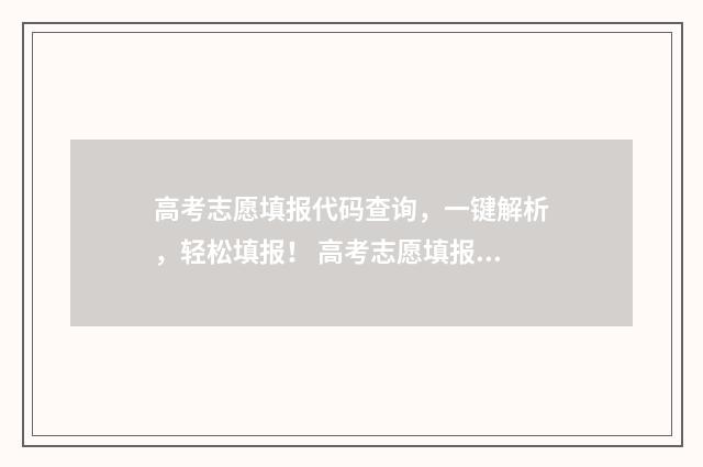 高考志愿填报代码查询，一键解析，轻松填报！ 高考志愿填报代码
