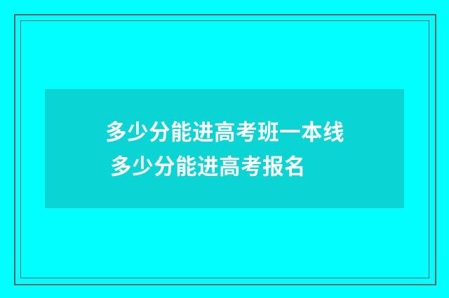 多少分能进高考班一本线 多少分能进高考报名