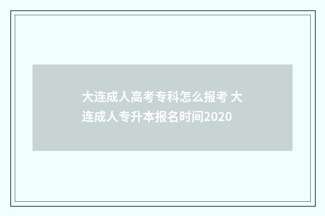 大连成人高考专科怎么报考 大连成人专升本报名时间2020