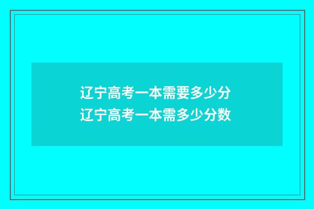 辽宁高考一本需要多少分 辽宁高考一本需多少分数