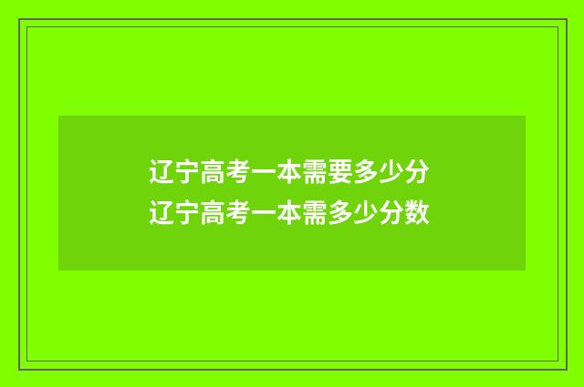 辽宁高考一本需要多少分 辽宁高考一本需多少分数