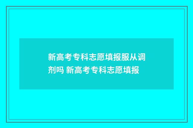 新高考专科志愿填报服从调剂吗 新高考专科志愿填报