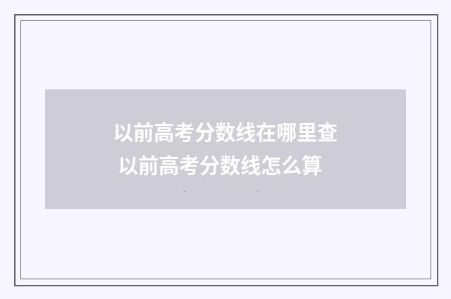 以前高考分数线在哪里查 以前高考分数线怎么算