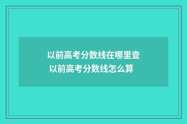 以前高考分数线在哪里查 以前高考分数线怎么算