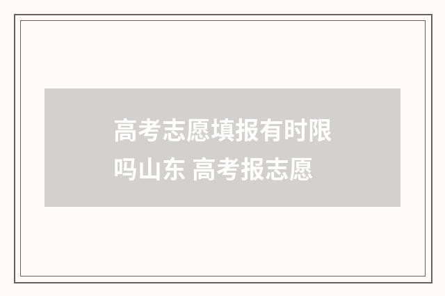 高考志愿填报有时限吗山东 高考报志愿