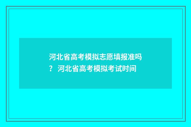 河北省高考模拟志愿填报准吗？ 河北省高考模拟考试时间