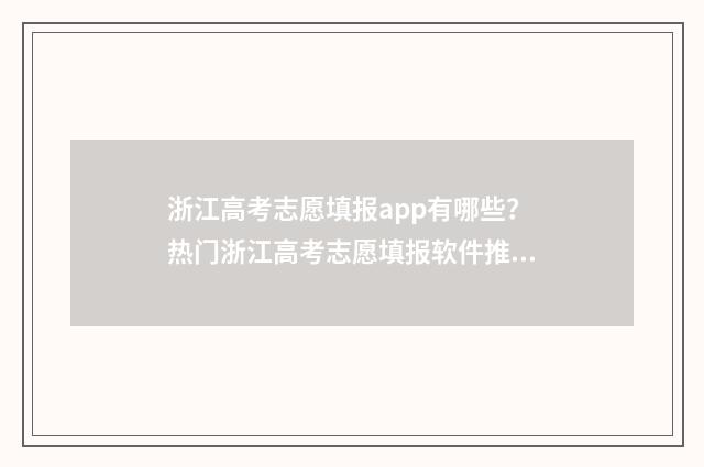 浙江高考志愿填报app有哪些？热门浙江高考志愿填报软件推荐 浙江高考志愿填报书