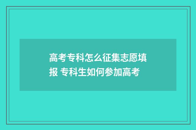 高考专科怎么征集志愿填报 专科生如何参加高考