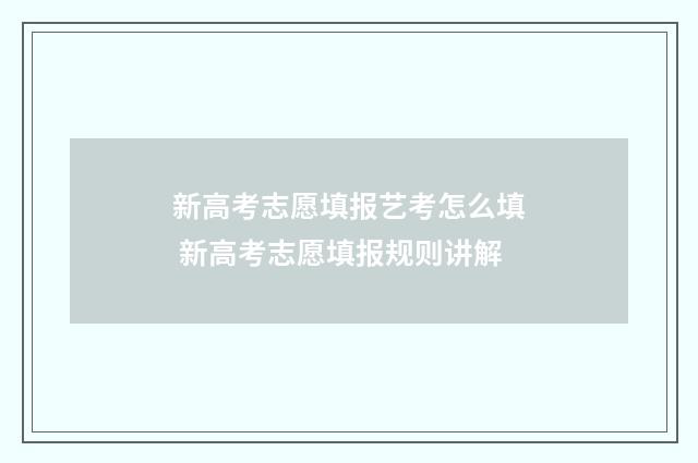 新高考志愿填报艺考怎么填 新高考志愿填报规则讲解