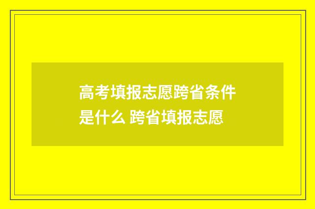 高考填报志愿跨省条件是什么 跨省填报志愿
