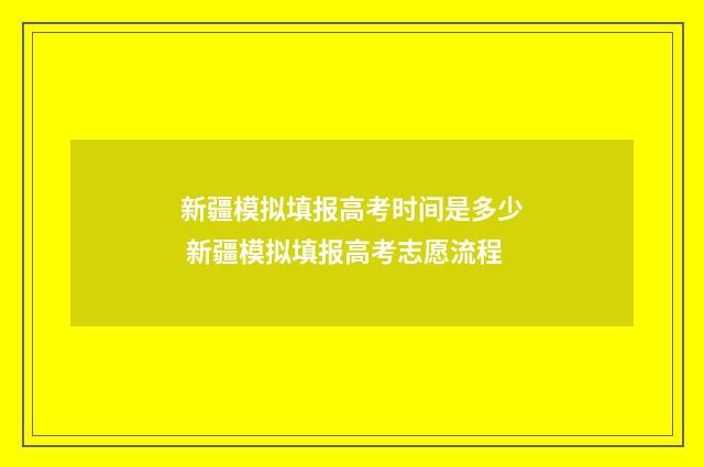 新疆模拟填报高考时间是多少 新疆模拟填报高考志愿流程