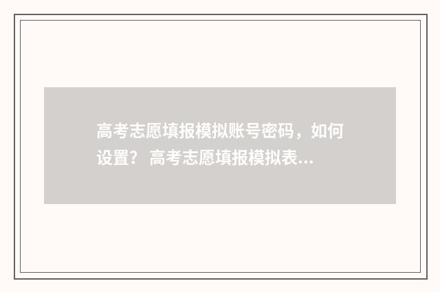 高考志愿填报模拟账号密码,如何设置? 高考志愿填报模拟表电子版